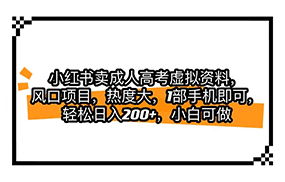 小红书卖成人高考虚拟资料，风口项目，热度大，1部手机即可，轻松日入200+