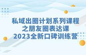 私域-出圈计划系列课程之朋友圈-表达课，2023全新口碑训练营