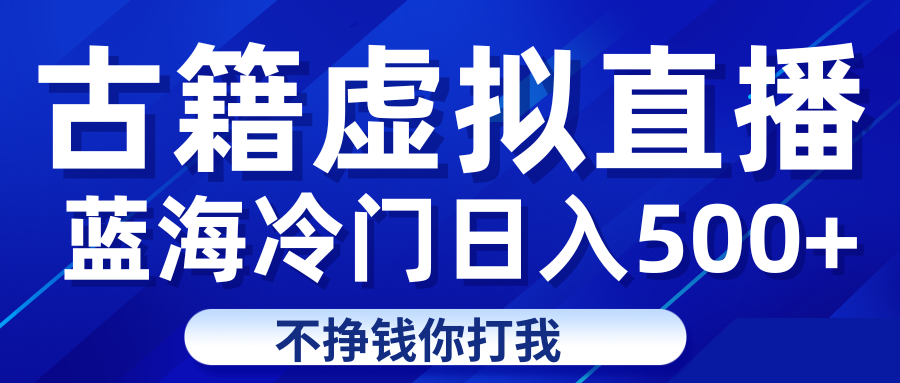 蓝海冷门项目虚拟古籍直播日入500+轻轻松松上车吃肉