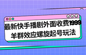 最新快手播剧外面收费1999羊群效应螺旋起号玩法配合流量日入几百完全没问题