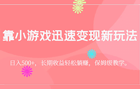 靠小游戏迅速变现新玩法，日入500+，长期收益轻松躺赚，保姆级教学。