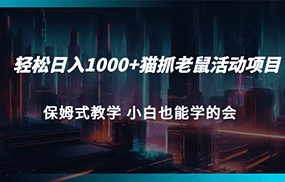 轻松日入1000+猫抓老鼠活动项目 保姆式教学 小白也能学的会