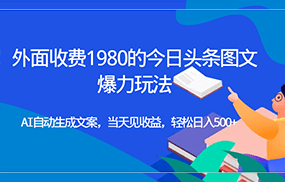 外面收费1980的今日头条图文爆力玩法,AI自动生成文案