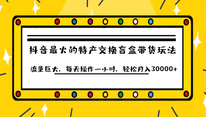 抖音目前最火的特产交换盲盒带货玩法流量巨大