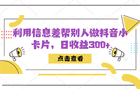 利用信息查帮别人做抖音小卡片，日收益300+