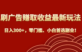 刷广告赚取收益最新玩法，日入300+，零门槛、小白首选副业！