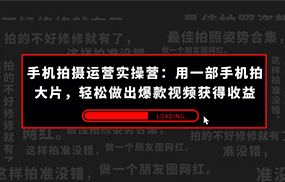 手机拍摄-运营实操营：用一部手机拍大片，轻松做出爆款视频获得收益