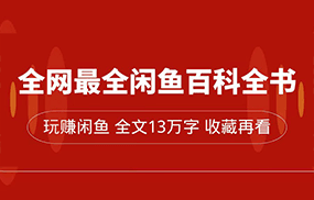 全网最全闲鱼百科全书，全文13万字左右，带你玩赚闲鱼卖货，从0到月入过万