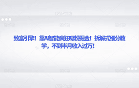 致富引擎！靠AI智能疯狂吸粉掘金！拆解式细分教学，不到半月收入过万！