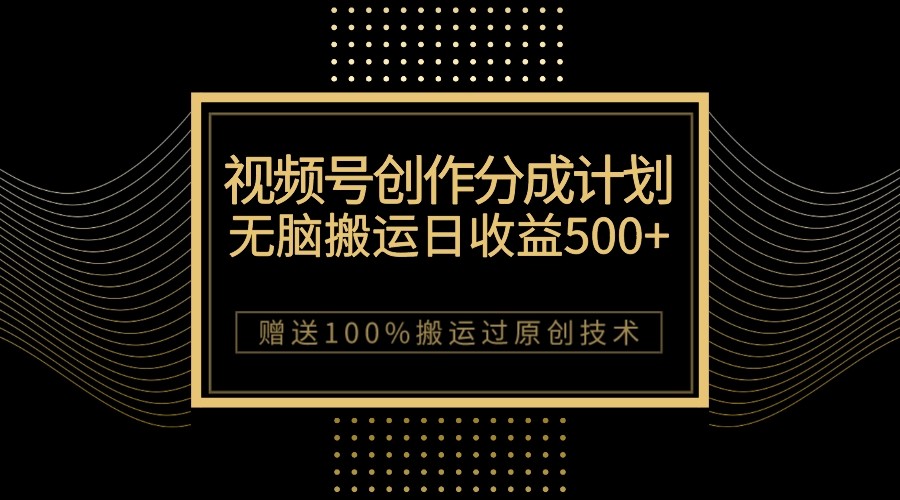 最新视频号创作分成计划，无脑搬运一天收益500+