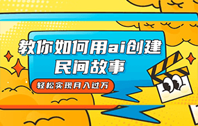 全新思路，教你如何用ai创建民间故事，轻松实现月入过万！