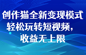 创作猫全新变现模式，轻松玩转短视频，收益无上限