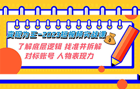 变现·为王-2023短视频实战课 了解底层逻辑 找准并拆解对标账号 人物表现力