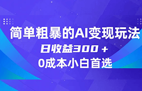 简单粗暴的AI变现玩法，日收益300＋，0门槛0成本，适合小白的副业项目