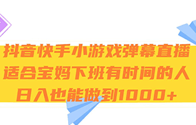 抖音快手小游戏弹幕直播 适合宝妈和下班有时间的人 日入1000+