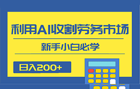 日入200+，利用AI收割劳务市场的项目，新手小白必学