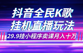 抖音全民K歌直播不露脸玩法，29.9挂小程序卖课月入10万