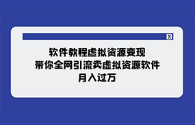 软件教程虚拟资源变现：带你全网引流卖虚拟资源软件，月入过万