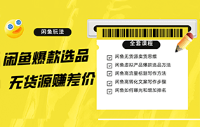 闲鱼无货源赚差价进阶玩法，爆款选品，资源寻找，引流变现全套教程