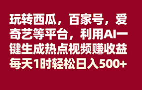 玩转西瓜，百家号，爱奇艺等平台，AI一键生成热点视频，每天1时轻松日入500+