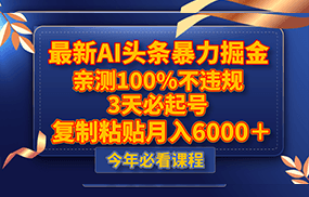 最新AI头条暴力掘金，3天必起号，亲测100%不违规，复制粘贴月入6000＋