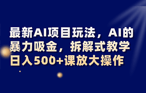 最新AI项目玩法，AI的暴力吸金，拆解式教学，日入500+课放大操作