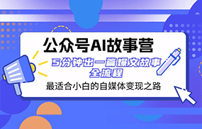 公众号AI故事营 最适合小白的自媒体变现之路 5分钟出一篇爆文故事全流程