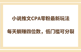 小说推文CPA零粉最新玩法，每天躺赚四位数，低门槛可分裂