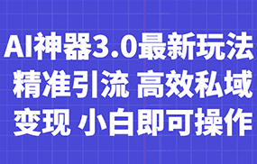 AI神器3.0最新玩法 精准引流 高效私域变现 小白即可操作 轻松日入700+