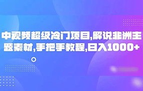 中视频超级冷门项目，解说非洲主题素材，手把手教程，日入1000+