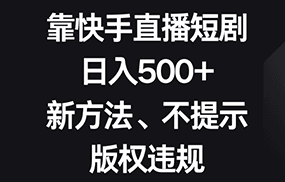 靠快手直播短剧，日入500+，新方法、不提示版权违规