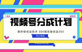 视频号分成计划 最新破收益技术 500播放量收益300 简单粗暴