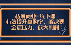 私域商业线下课，有效提升复购率，解决现金流压力，放大利润