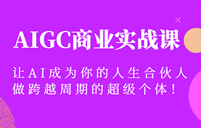 AIGC商业实战课，让AI成为你的人生合伙人，做跨越周期的超级个体！