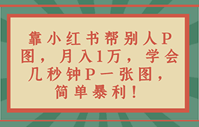 靠小红书帮别人P图月入1万，学会几秒钟P一张图，简单暴利！