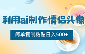 利用ai制作情侣头像，简单复制粘贴日入500+，零成本适合新手制作