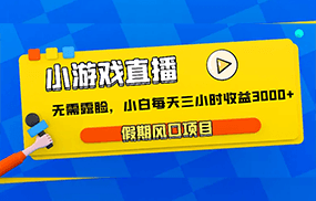 小游戏直播，假期风口项目，无需露脸，小白每天三小时，到账3000+