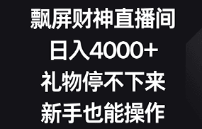 飘屏财神直播间，日入4000+，礼物停不下来，新手也能操作