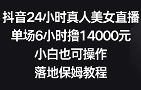 抖音24小时真人美女直播，单场6小时撸14000元