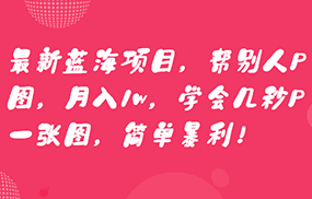 最新蓝海项目，帮别人P图，月入1w，学会几秒P一张图，简单暴利！