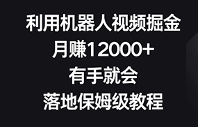 利用机器人视频掘金，月赚12000+，有手就会，落地保姆级教程