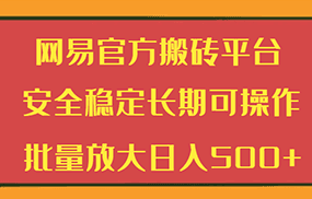 网易官方搬砖平台 安全稳定长期可操作 批量放大日入500+