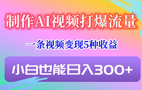 制作AI视频打爆流量，一条视频变现5种收益，小白也能日入300+