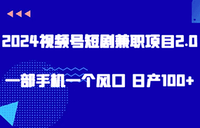 2024视频号短剧兼职项目2.0、一部手机一个风口 日产100+