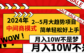 2024年2-5月大趋势项目，利用中间商模式，简单轻松好上手，月入10W不是梦