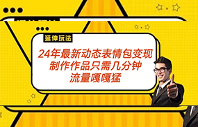 2024年最新动态表情包变现玩法 流量嘎嘎猛 从制作作品到变现保姆级教程