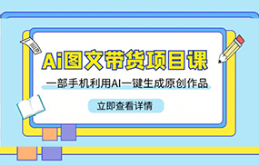 Ai图文带货项目课，一部手机利用AI一键生成原创作品