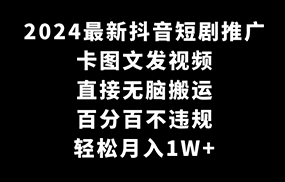 2024最新抖音短剧推广，卡图文发视频，直接无脑搬，百分百不违规，轻松月入1W+