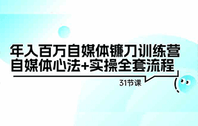 年入百万自媒体镰刀训练营：自媒体心法+实操全套流程