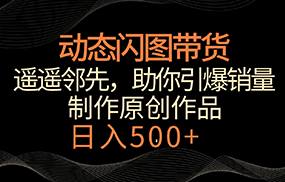 动态闪图带货，遥遥领先，冷门玩法，助你轻松引爆销量！日入500+